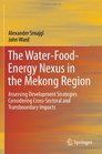 The WaterFoodEnergy Nexus in the Mekong Region Assessing Development Strategies Considering CrossSectoral and Transboundary Impacts