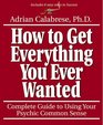 How to Get Everything You Ever Wanted Complete Guide to Using Your Psychic Common Sense
