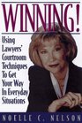 Winning Using Lawyers' Courtroom Techniques to Get Your Way in Everyday Situations