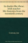 In shades like these Irish teacher lifehistories from the twentieth century