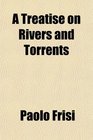 A Treatise on Rivers and Torrents
