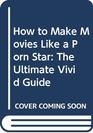 How to Make Movies Like a Porn Star The Ultimate Vivid Guide