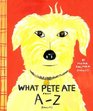 What Pete Ate from AZ Where We Explore the English Alphabet  in Which a Certain Dog Devours a Myriad of Items Which He Should Not