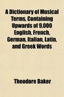 A Dictionary of Musical Terms Containing Upwards of 9000 English French German Italian Latin and Greek Words