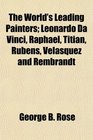 The World's Leading Painters Leonardo Da Vinci Raphael Titian Rubens Velasquez and Rembrandt