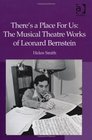 There's a Place For Us The Musical Theatre Works of Leonard Bernstein