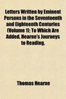 Letters Written by Eminent Persons in the Seventeenth and Eighteenth Centuries  To Which Are Added Hearne's Journeys to Reading
