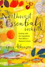 The Northwest Essentials Cookbook Cooking With the Ingredients That Define a Regional Cuisine