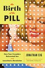 The Birth of the Pill How Four Crusaders Reinvented Sex and Launched a Revolution