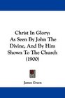 Christ In Glory As Seen By John The Divine And By Him Shown To The Church