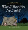 What If There Were No Dads A Gift Book for Dads and Those Who Wish to Celebrate Them
