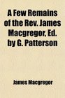 A Few Remains of the Rev James Macgregor Ed by G Patterson