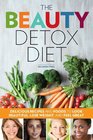 The Beauty Detox Diet Delicious Recipes and Foods to Look Beautiful Lose Weight and Feel Great