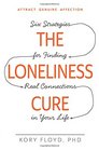 The Loneliness Cure Six Strategies for Finding Real Connections in Your Life