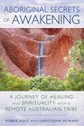 Aboriginal Secrets of Awakening A Journey of Healing and Spirituality with a Remote Australian Tribe