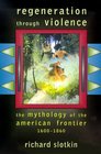 Regeneration Through Violence The Mythology of the American Frontier 16001860