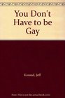 You Don't Have to Be Gay Hope Freedom and Understanding for the Men Struggling with Homosexuality and Those Seeking to Counsel Them