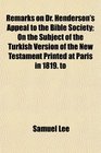 Remarks on Dr Henderson's Appeal to the Bible Society On the Subject of the Turkish Version of the New Testament Printed at Paris in 1819 to