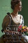 Becoming Queen Victoria The Unexpected Rise of Britain's Greatest Monarch