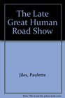 The Late Great Human Road Show