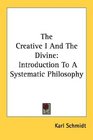 The Creative I And The Divine Introduction To A Systematic Philosophy