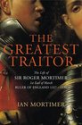 THE GREATEST TRAITOR: THE LIFE OF SIR ROGER MORTIMER, RULER OF ENGLAND 1327-1330