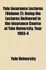 Yale Insurance Lectures  Being the Lectures Delivered in the Insurance Course at Yale University Year 19034