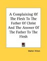 A Complaining Of The Flesh To The Father Of Christ And The Answer Of The Father To The Flesh