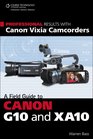 Professional Results with Canon Vixia Camcorders A Field Guide to Canon G10 and XA10