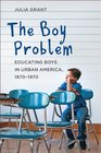 The Boy Problem Educating Boys in Urban America 18701970