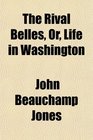 The Rival Belles Or Life in Washington