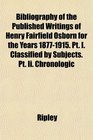 Bibliography of the Published Writings of Henry Fairfield Osborn for the Years 18771915 Pt I Classified by Subjects Pt Ii Chronologic