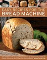 Easy Recipes for the Bread Machine: Get the Best Out of Your Bread Machine with 50 Ideas for all Kinds of Loaves, Shown in 250 Step-by-Step Photographs