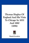 Thomas Hughes Of England And His Visits To Chicago In 1870 And 1880