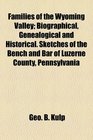 Families of the Wyoming Valley; Biographical, Genealogical and Historical. Sketches of the Bench and Bar of Luzerne County, Pennsylvania