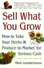 Sell What You Grow  How to Take Your Herbs  Produce to Market for Serious Cash