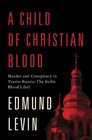 A Child of Christian Blood Murder and Conspiracy in Tsarist Russia The Beilis Blood Libel