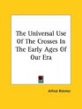 The Universal Use of the Crosses in the Early Ages of Our Era