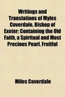 Writings and Translations of Myles Coverdale Bishop of Exeter Containing the Old Faith a Spiritual and Most Precious Pearl Fruitful