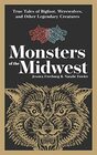 Monsters of the Midwest True Tales of Bigfoot Werewolves and Other Legendary Creatures