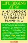 Life Begins at Fifty: A Handbook for Creative Retirement Planning