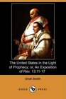 The United States in the Light of Prophecy or An Exposition of Rev 13 1117