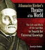 Athanasius Kirchers Theatre of the World The Life and Work of the Last Man to Search for Universal Knowledge