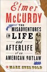Elmer McCurdy The Misadventures in Life and Afterlife of an American Outlaw