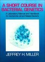 Short Course in Bacterial Genetics A Laboratory Manual and Handbook for Escherichia Coli and Related Bacteria