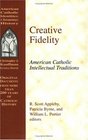 Creative Fidelity American Catholic Intellectual Traditions