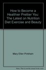 How to Become a Healthier Prettier You The Latest on Nutrition Diet Exercise and Beauty