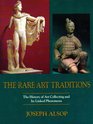 The Rare Art Traditions The History of Art Collecting and Its Linked Phenomena Wherever These Have Appeared