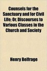 Counsels for the Sanctuary and for Civil Life Or Discourses to Various Classes in the Church and Society