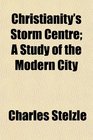 Christianity's Storm Centre A Study of the Modern City